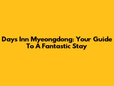 Days Inn Myeongdong: Your Guide To A Fantastic Stay