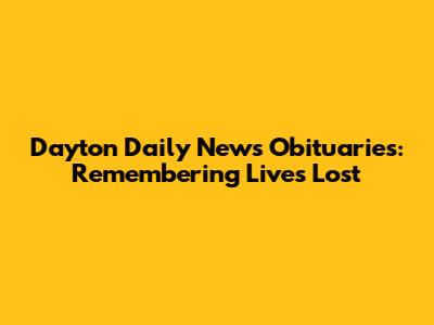 Dayton Daily News Obituaries: Remembering Lives Lost