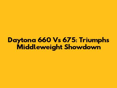Daytona 660 Vs 675: Triumph's Middleweight Showdown