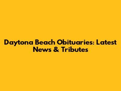 Daytona Beach Obituaries: Latest News & Tributes
