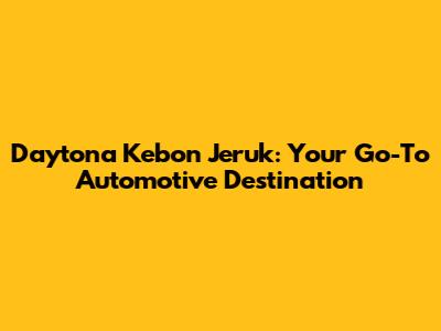 Daytona Kebon Jeruk: Your Go-To Automotive Destination