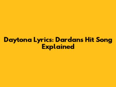 Daytona Lyrics: Dardan's Hit Song Explained