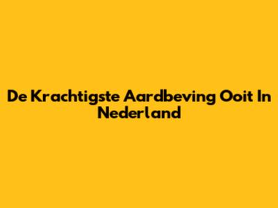 De Krachtigste Aardbeving Ooit In Nederland