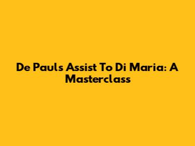 De Paul's Assist To Di Maria: A Masterclass