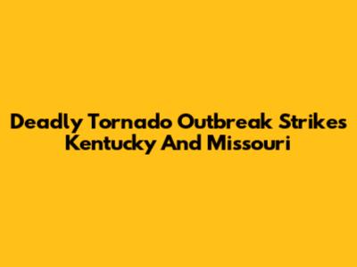 Deadly Tornado Outbreak Strikes Kentucky And Missouri