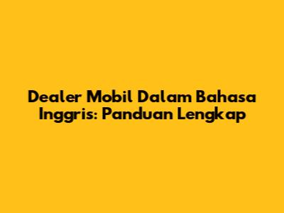 Dealer Mobil Dalam Bahasa Inggris: Panduan Lengkap