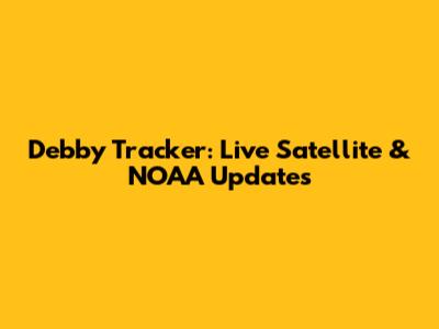 Debby Tracker: Live Satellite & NOAA Updates