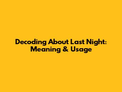 Decoding 'About Last Night': Meaning & Usage