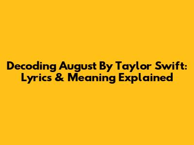 Decoding 'August' By Taylor Swift: Lyrics & Meaning Explained