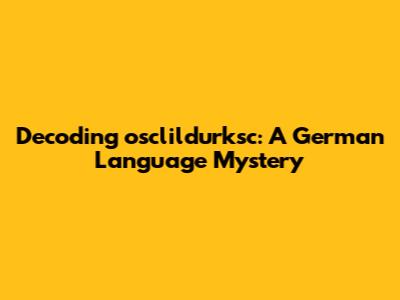Decoding 'osclildurksc': A German Language Mystery