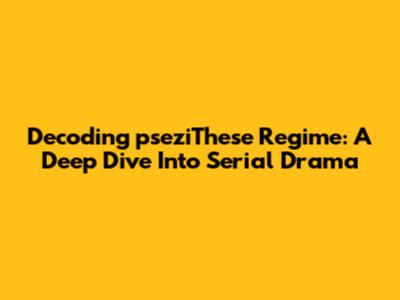 Decoding 'pseziThese Regime': A Deep Dive Into Serial Drama