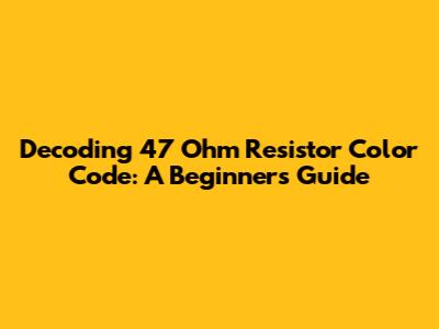Decoding 47 Ohm Resistor Color Code: A Beginner's Guide