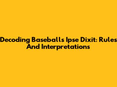 Decoding Baseball's 'Ipse Dixit': Rules And Interpretations