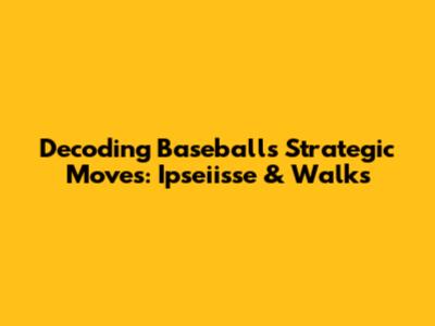 Decoding Baseball's Strategic Moves: Ipseiisse & Walks