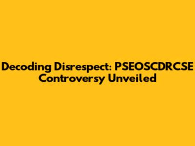 Decoding Disrespect: PSEOSCDRCSE Controversy Unveiled