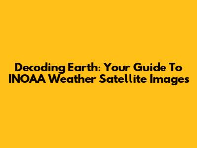 Decoding Earth: Your Guide To INOAA Weather Satellite Images