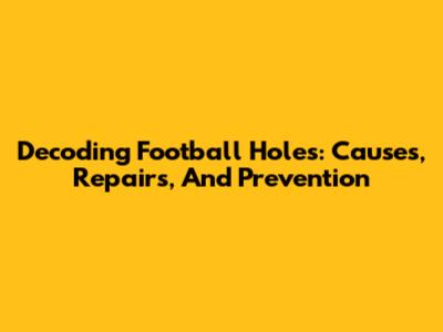 Decoding Football Holes: Causes, Repairs, And Prevention