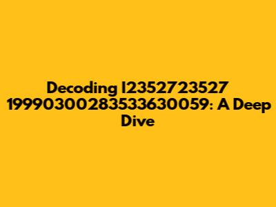 Decoding I2352723527 19990300283533630059: A Deep Dive