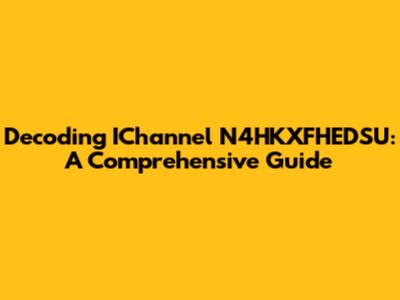 Decoding IChannel N4HKXFHEDSU: A Comprehensive Guide