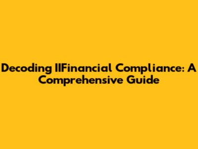 Decoding IIFinancial Compliance: A Comprehensive Guide