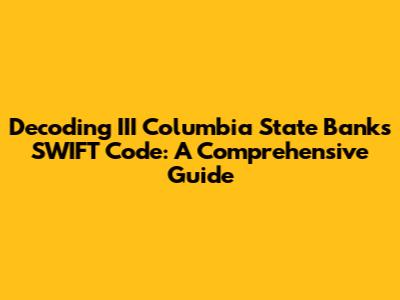 Decoding III Columbia State Bank's SWIFT Code: A Comprehensive Guide