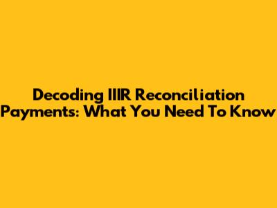 Decoding IIIR Reconciliation Payments: What You Need To Know