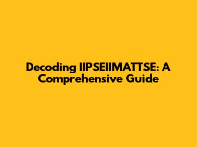 Decoding IIPSEIIMATTSE: A Comprehensive Guide