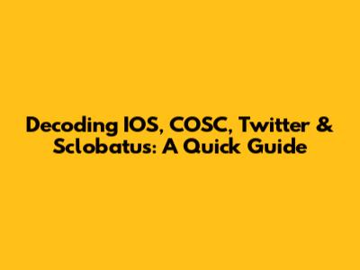 Decoding IOS, COSC, Twitter & Sclobatus: A Quick Guide