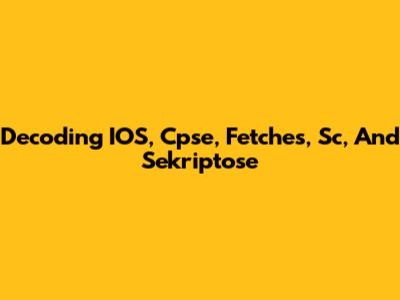 Decoding IOS, Cpse, Fetches, Sc, And Sekriptose