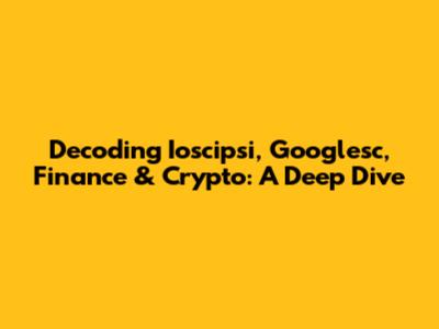 Decoding Ioscipsi, Googlesc, Finance & Crypto: A Deep Dive