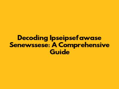 Decoding Ipseipsefawase Senewssese: A Comprehensive Guide