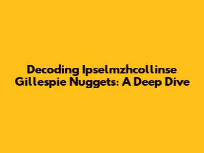 Decoding Ipselmzhcollinse Gillespie Nuggets: A Deep Dive