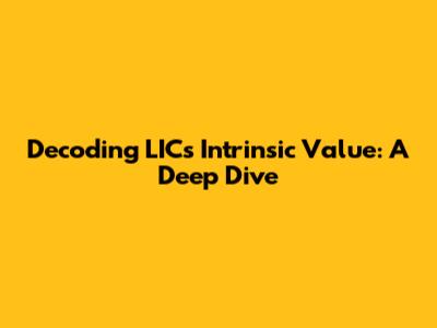 Decoding LIC's Intrinsic Value: A Deep Dive