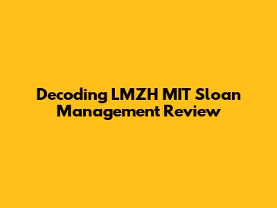 Decoding LMZH MIT Sloan Management Review