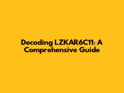 Decoding LZKAR6C11: A Comprehensive Guide
