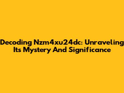 Decoding Nzm4xu24dc: Unraveling Its Mystery And Significance