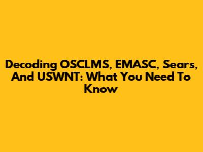 Decoding OSCLMS, EMASC, Sears, And USWNT: What You Need To Know