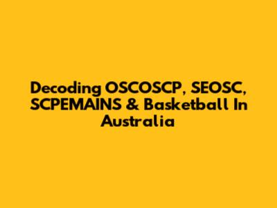 Decoding OSCOSCP, SEOSC, SCPEMAINS & Basketball In Australia