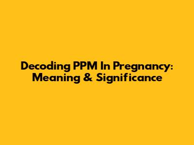 Decoding PPM In Pregnancy: Meaning & Significance