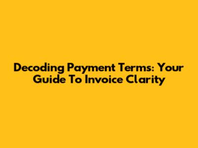 Decoding Payment Terms: Your Guide To Invoice Clarity