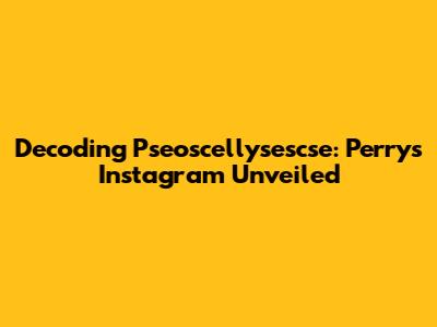 Decoding Pseoscellysescse: Perry's Instagram Unveiled