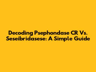 Decoding Psephondase CR Vs. Seseibridasese: A Simple Guide