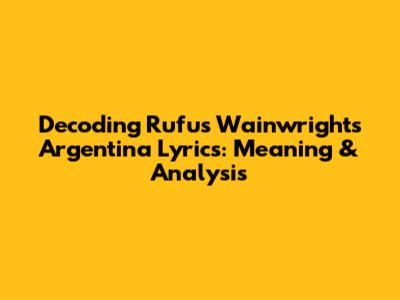 Decoding Rufus Wainwright's Argentina Lyrics: Meaning & Analysis
