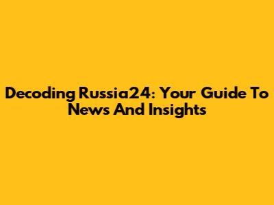 Decoding Russia24: Your Guide To News And Insights