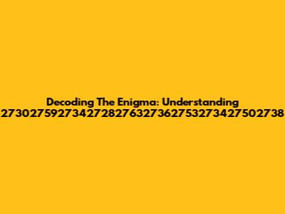 Decoding The Enigma: Understanding 2730275927342728276327362753273427502738