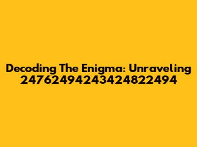 Decoding The Enigma: Unraveling 24762494243424822494