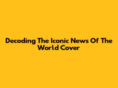 Decoding The Iconic News Of The World Cover