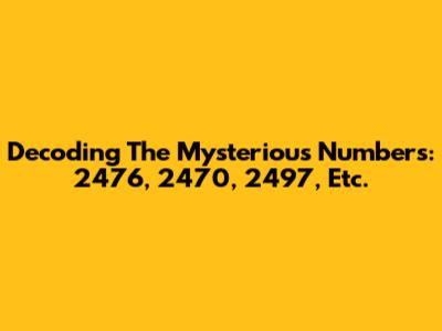 Decoding The Mysterious Numbers: 2476, 2470, 2497, Etc.