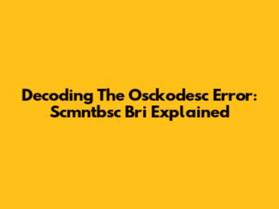 Decoding The Osckodesc Error: Scmntbsc Bri Explained