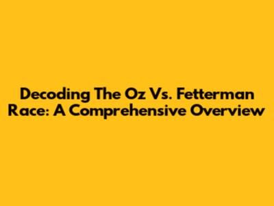 Decoding The Oz Vs. Fetterman Race: A Comprehensive Overview